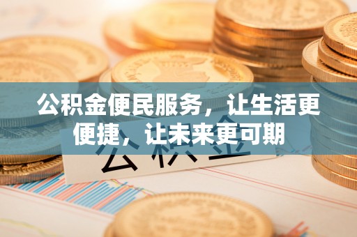 崇川公积金便民服务，让生活更便捷，让未来更可期