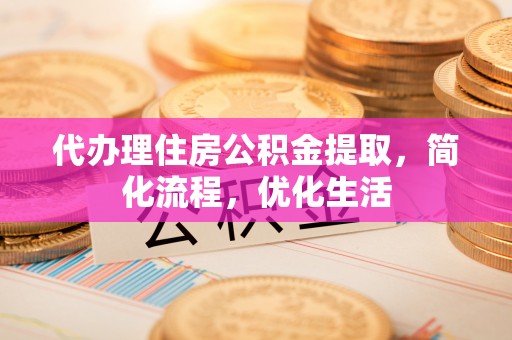 崇川代办理住房公积金提取，简化流程，优化生活