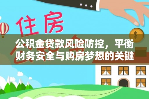 崇川公积金贷款风险防控，平衡财务安全与购房梦想的关键