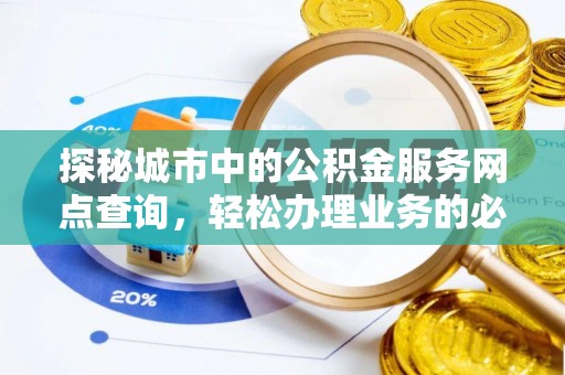 崇川探秘城市中的公积金服务网点查询，轻松办理业务的必备指南