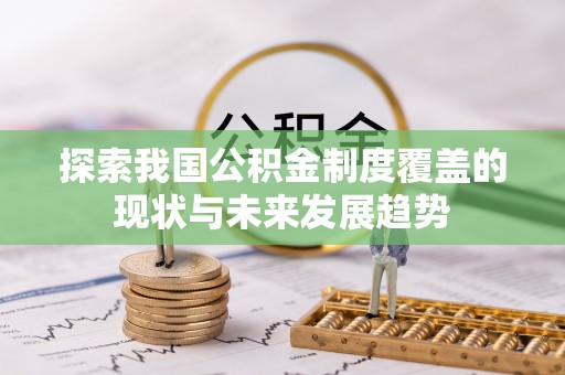 崇川探索我国公积金制度覆盖的现状与未来发展趋势