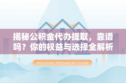 崇川揭秘公积金代办提取，靠谱吗？你的权益与选择全解析