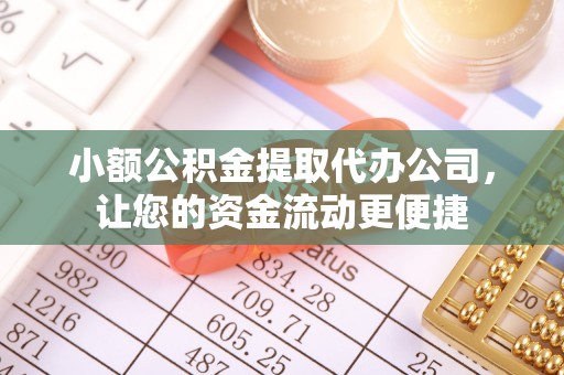 崇川小额公积金提取代办公司，让您的资金流动更便捷