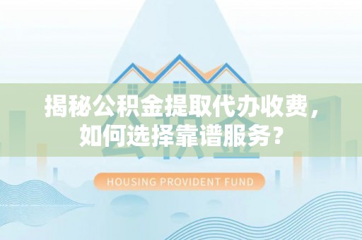 崇川揭秘公积金提取代办收费，如何选择靠谱服务？