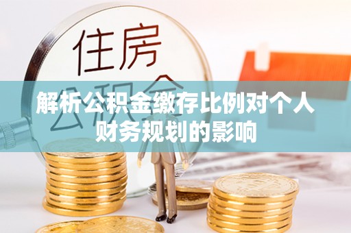 崇川解析公积金缴存比例对个人财务规划的影响