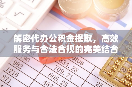 崇川解密代办公积金提取，高效服务与合法合规的完美结合