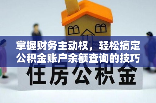 崇川掌握财务主动权，轻松搞定公积金账户余额查询的技巧与方法