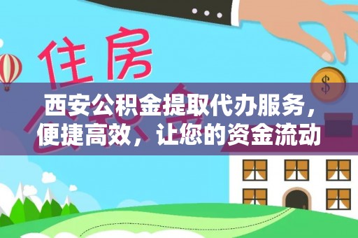 崇川西安公积金提取代办服务，便捷高效，让您的资金流动无忧