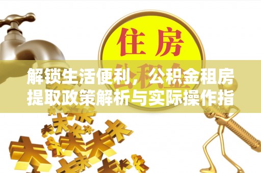 崇川解锁生活便利，公积金租房提取政策解析与实际操作指南