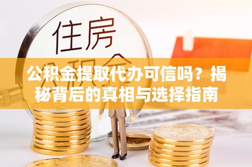 崇川公积金提取代办可信吗？揭秘背后的真相与选择指南