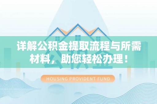 崇川详解公积金提取流程与所需材料，助您轻松办理！