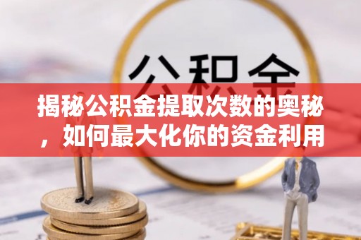 崇川揭秘公积金提取次数的奥秘，如何最大化你的资金利用？