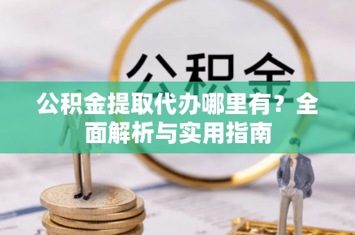 崇川公积金提取代办哪里有？全面解析与实用指南