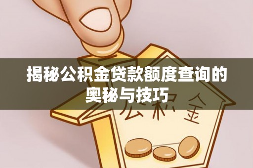 崇川揭秘公积金贷款额度查询的奥秘与技巧