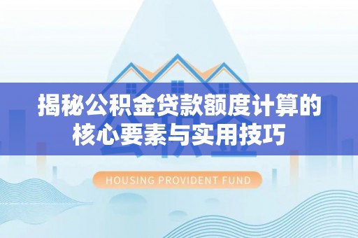 崇川揭秘公积金贷款额度计算的核心要素与实用技巧