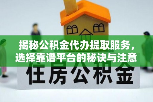 崇川揭秘公积金代办提取服务，选择靠谱平台的秘诀与注意事项