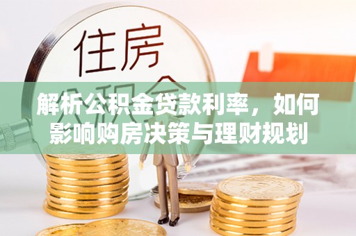 崇川解析公积金贷款利率，如何影响购房决策与理财规划