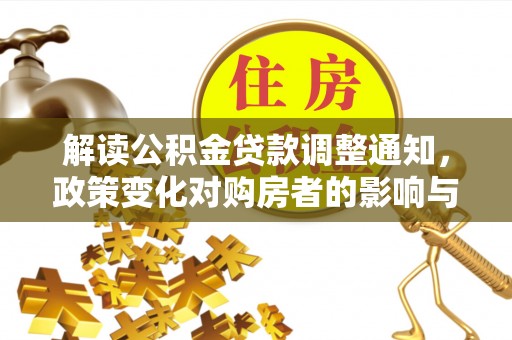 崇川解读公积金贷款调整通知，政策变化对购房者的影响与机遇