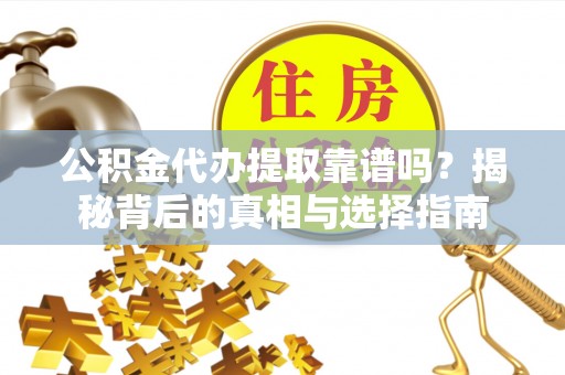 崇川公积金代办提取靠谱吗？揭秘背后的真相与选择指南