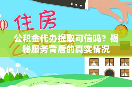 崇川公积金代办提取可信吗？揭秘服务背后的真实情况
