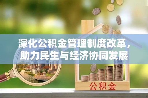 崇川深化公积金管理制度改革，助力民生与经济协同发展