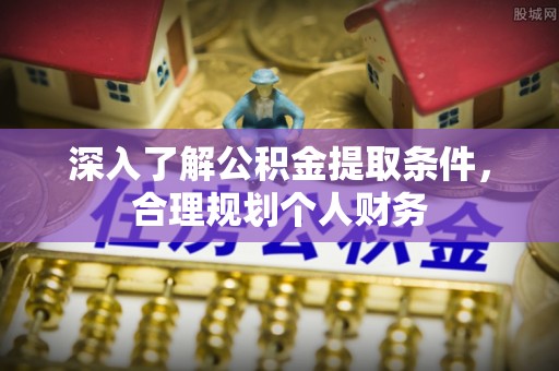 崇川深入了解公积金提取条件，合理规划个人财务