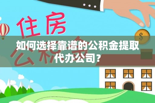 崇川如何选择靠谱的公积金提取代办公司？