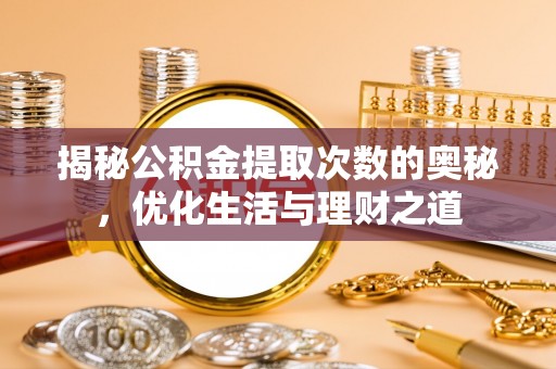 崇川揭秘公积金提取次数的奥秘，优化生活与理财之道