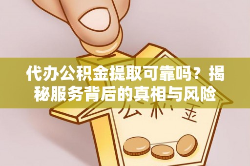 崇川代办公积金提取可靠吗？揭秘服务背后的真相与风险