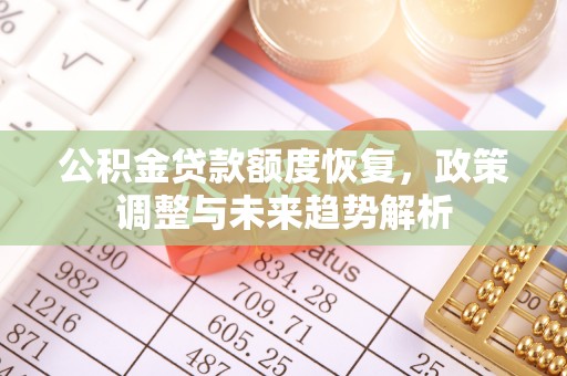 崇川公积金贷款额度恢复，政策调整与未来趋势解析