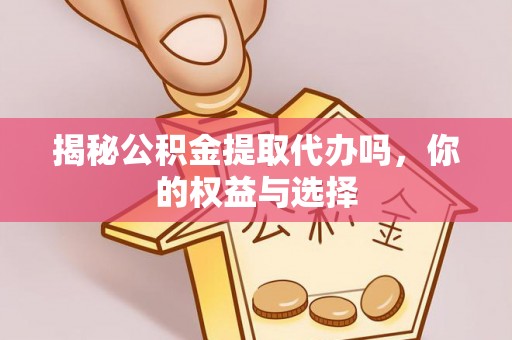 崇川揭秘公积金提取代办吗，你的权益与选择