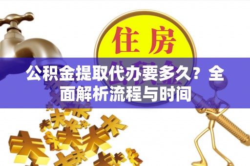 崇川公积金提取代办要多久？全面解析流程与时间