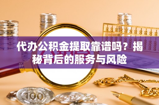 崇川代办公积金提取靠谱吗？揭秘背后的服务与风险