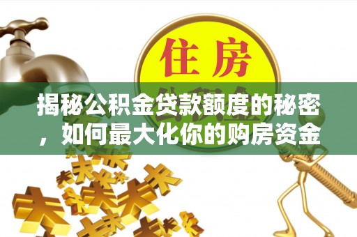 崇川揭秘公积金贷款额度的秘密，如何最大化你的购房资金
