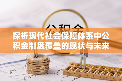 崇川探析现代社会保障体系中公积金制度覆盖的现状与未来