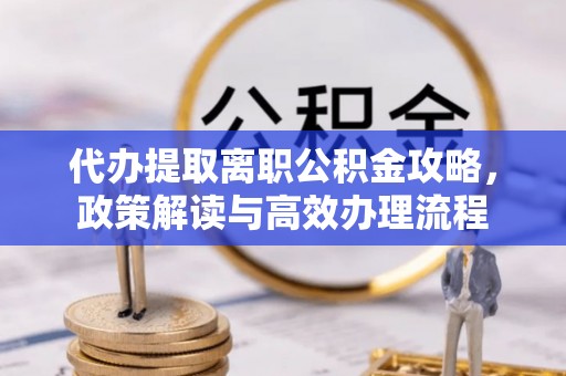 崇川代办提取离职公积金攻略，政策解读与高效办理流程