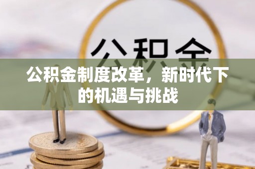 崇川公积金制度改革，新时代下的机遇与挑战