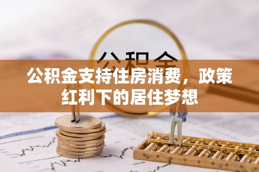 崇川公积金支持住房消费，政策红利下的居住梦想