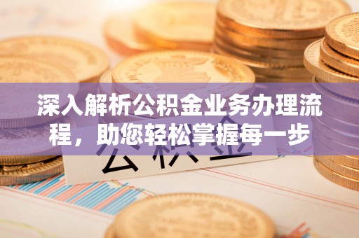 崇川深入解析公积金业务办理流程，助您轻松掌握每一步