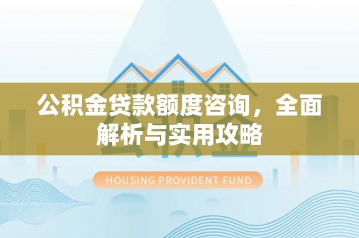 崇川公积金贷款额度咨询，全面解析与实用攻略