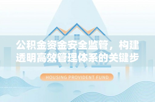 崇川公积金资金安全监管，构建透明高效管理体系的关键步骤