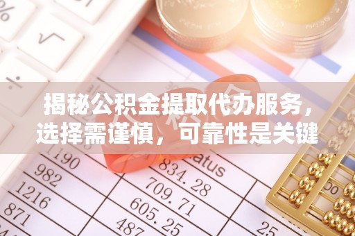 崇川揭秘公积金提取代办服务，选择需谨慎，可靠性是关键