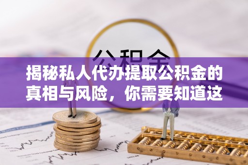 崇川揭秘私人代办提取公积金的真相与风险，你需要知道这些！