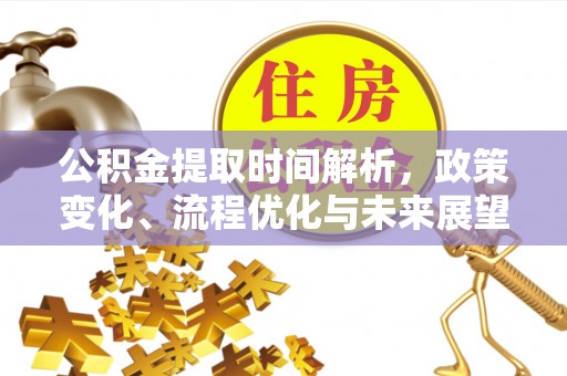 崇川公积金提取时间解析，政策变化、流程优化与未来展望