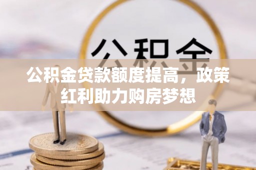 崇川公积金贷款额度提高，政策红利助力购房梦想