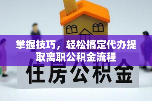 崇川掌握技巧，轻松搞定代办提取离职公积金流程