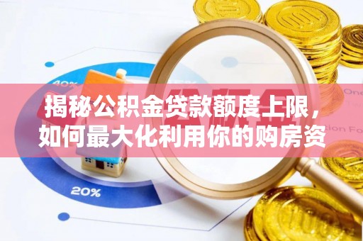 崇川揭秘公积金贷款额度上限，如何最大化利用你的购房资金？