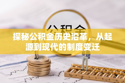 崇川探秘公积金历史沿革，从起源到现代的制度变迁