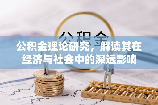 崇川公积金理论研究，解读其在经济与社会中的深远影响