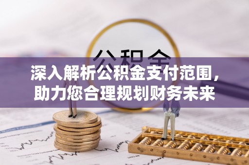 崇川深入解析公积金支付范围，助力您合理规划财务未来